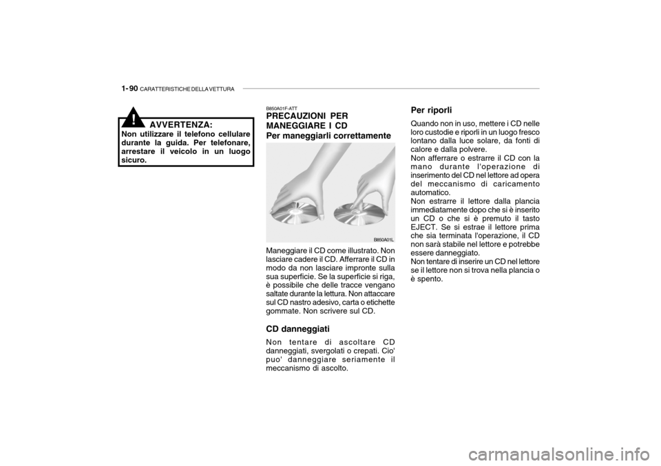 Hyundai Accent 2004 Manuale del proprietario (in Italian) 1- 90 CARATTERISTICHE DELLA VETTURA
B850A01F-ATT PRECAUZIONI PER MANEGGIARE I CDPer maneggiarli correttamente
Maneggiare il CD come illustrato. Non
lasciare cadere il CD. Afferrare il CD in modo da n Hyundai Accent 2004 Manuale del proprietario (in Italian) 1- 90 CARATTERISTICHE DELLA VETTURA
B850A01F-ATT PRECAUZIONI PER MANEGGIARE I CDPer maneggiarli correttamente
Maneggiare il CD come illustrato. Non
lasciare cadere il CD. Afferrare il CD in modo da n