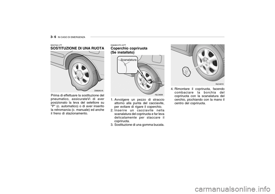 Hyundai Accent 2004 Manuale del proprietario (in Italian) 3- 6 IN CASO DI EMERGENZA
HLC4009
SD070A1-FT SOSTITUZIONE DI UNA RUOTA
Prima di effettuare la sostituzione del
pneumatico, assicurateVi di aver posizionato la leva del selettore su "P" (c. automatico Hyundai Accent 2004 Manuale del proprietario (in Italian) 3- 6 IN CASO DI EMERGENZA
HLC4009
SD070A1-FT SOSTITUZIONE DI UNA RUOTA
Prima di effettuare la sostituzione del
pneumatico, assicurateVi di aver posizionato la leva del selettore su "P" (c. automatico