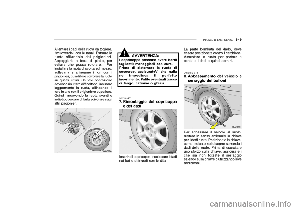 Hyundai Accent 2004 Manuale del proprietario (in Italian) IN CASO DI EMERGENZA 3- 9
Allentare i dadi della ruota da togliere,
rimuovendoli con le mani. Estrarre la ruota sfilandola dai prigionieri.Appoggiarla a terra di piatto, per evitare che possa rotola Hyundai Accent 2004 Manuale del proprietario (in Italian) IN CASO DI EMERGENZA 3- 9
Allentare i dadi della ruota da togliere,
rimuovendoli con le mani. Estrarre la ruota sfilandola dai prigionieri.Appoggiarla a terra di piatto, per evitare che possa rotola