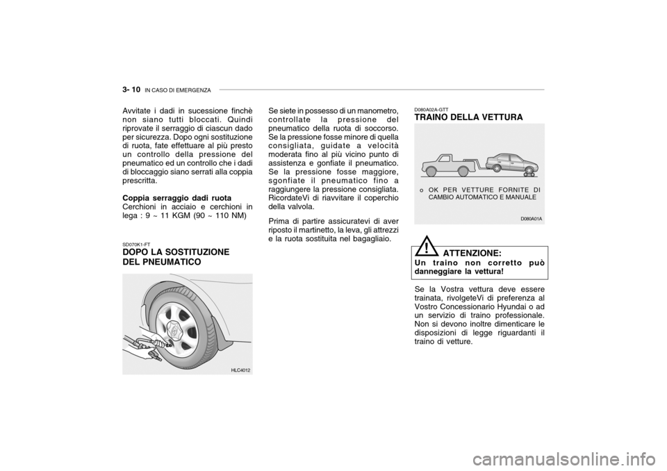Hyundai Accent 2004 Manuale del proprietario (in Italian) 3- 10 IN CASO DI EMERGENZA
D080A01A
o OK PER VETTURE FORNITE DI
CAMBIO AUTOMATICO E MANUALE
SD070K1-FT DOPO LA SOSTITUZIONE DEL PNEUMATICO D080A02A-GTT TRAINO DELLA VETTURA
ATTENZIONE:
Un traino non Hyundai Accent 2004 Manuale del proprietario (in Italian) 3- 10 IN CASO DI EMERGENZA
D080A01A
o OK PER VETTURE FORNITE DI
CAMBIO AUTOMATICO E MANUALE
SD070K1-FT DOPO LA SOSTITUZIONE DEL PNEUMATICO D080A02A-GTT TRAINO DELLA VETTURA
ATTENZIONE:
Un traino non