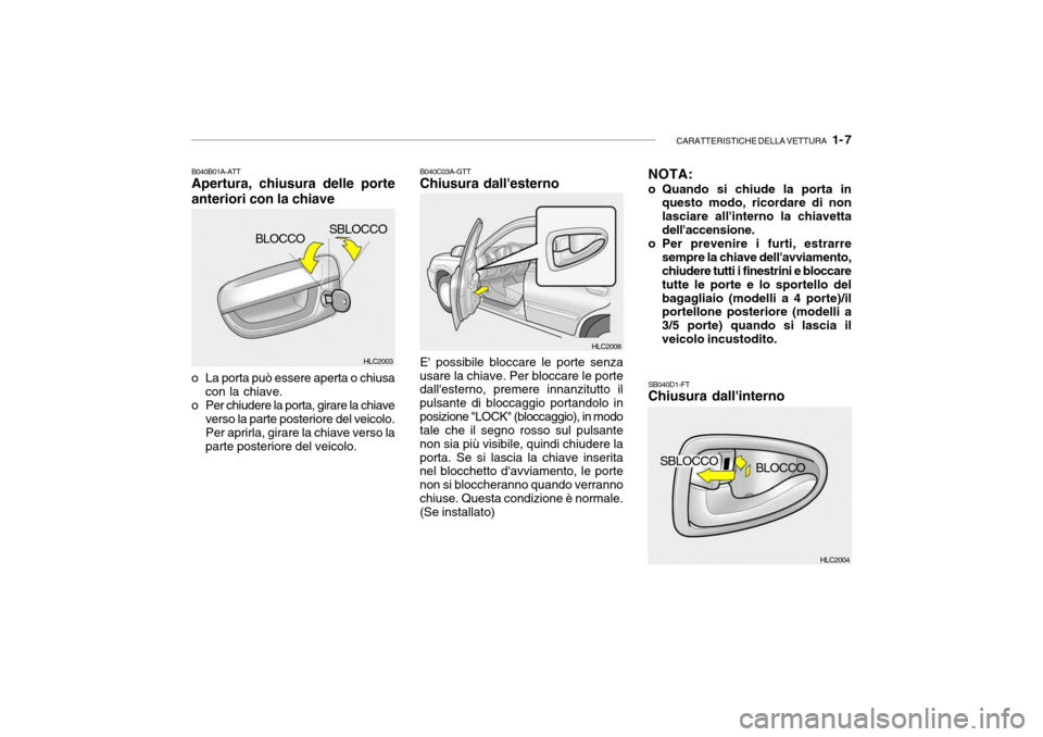Hyundai Accent 2004 Manuale del proprietario (in Italian) CARATTERISTICHE DELLA VETTURA 1- 7
HLC2004
HLC2003
HLC2008
SBLOCCO
BLOCCO
B040B01A-ATT Apertura, chiusura delle porte anteriori con la chiave
o La porta può essere aperta o chiusa con la chiave.
o Hyundai Accent 2004 Manuale del proprietario (in Italian) CARATTERISTICHE DELLA VETTURA 1- 7
HLC2004
HLC2003
HLC2008
SBLOCCO
BLOCCO
B040B01A-ATT Apertura, chiusura delle porte anteriori con la chiave
o La porta può essere aperta o chiusa con la chiave.
o