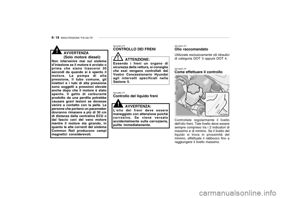 Hyundai Accent 2004  Manuale del proprietario (in Italian) 6- 18  MANUTENZIONE "FAI-DA-TE"
SG120B1-FT
Controllo del liquido freni SG120C1-FT
Olio raccomandato
Utilizzate esclusivamente olii idraulici
di categoria DOT 3 oppure DOT 4.
AVVERTENZA:
Lolio dei fre