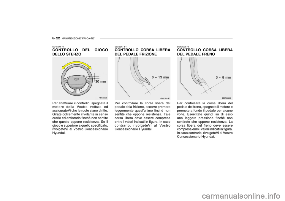 Hyundai Accent 2004  Manuale del proprietario (in Italian) 6- 22  MANUTENZIONE "FAI-DA-TE"
HLC5008
SG150A1-FT CONTROLLO DEL GIOCO DELLO STERZO Per effettuare il controllo, spegnete il motore della Vostra vettura ed assicurateVi che le ruote siano diritte.Gira