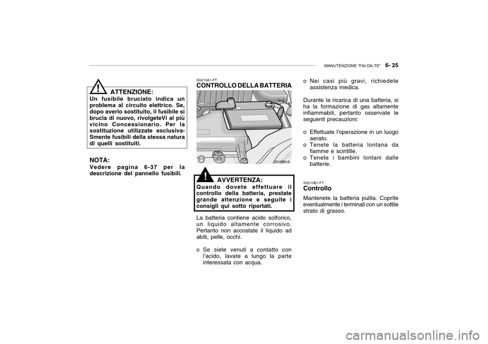 Hyundai Accent 2004  Manuale del proprietario (in Italian) MANUTENZIONE "FAI-DA-TE"   6- 25
SG210A1-FT
CONTROLLO DELLA BATTERIA
AVVERTENZA:
Quando dovete effettuare il controllo della batteria, prestate grande attenzione e seguite iconsigli qui sotto riportat