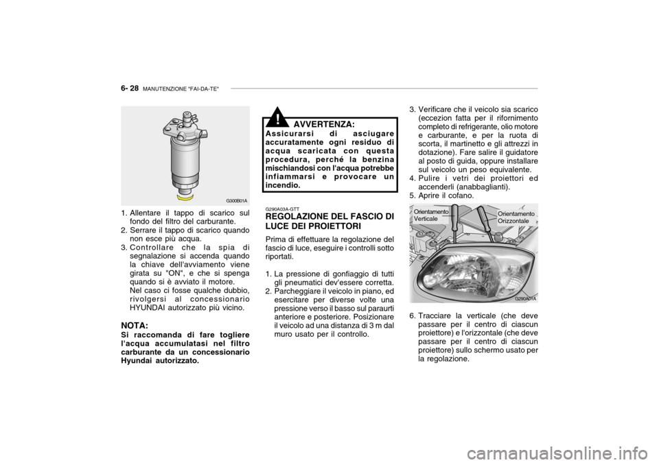 Hyundai Accent 2004  Manuale del proprietario (in Italian) 6- 28  MANUTENZIONE "FAI-DA-TE"
G290A01A
3. Verificare che il veicolo sia scarico
(eccezion fatta per il rifornimento completo di refrigerante, olio motoree carburante, e per la ruota di scorta, il ma
