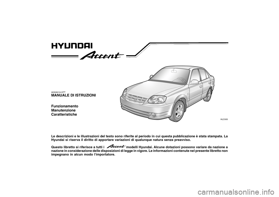 Hyundai Accent 2004  Manuale del proprietario (in Italian) A030A01A-GTT MANUALE DI ISTRUZIONI Funzionamento ManutenzioneCaratteristiche Le descrizioni e le illustrazioni del testo sono riferite al periodo in cui questa pubblicazione è stata stampata. La Hyun