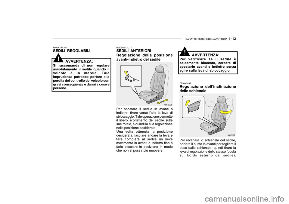 Hyundai Accent 2004  Manuale del proprietario (in Italian) CARATTERISTICHE DELLA VETTURA   1- 13
!
B080A01FC-GTT SEDILI REGOLABILI B080B02FC-GTT SEDILI ANTERIORI Regolazione della posizione avanti-indietro del sedile
AVVERTENZA:
Si raccomanda di non regolare 