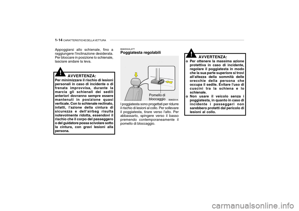 Hyundai Accent 2004  Manuale del proprietario (in Italian) 1- 14  CARATTERISTICHE DELLA VETTURA
B080D01A
AVVERTENZA:
o Per ottenere la massima azione protettiva in caso di incidente, regolare il poggiatesta in modo che la sua parte superiore si trovi allalte