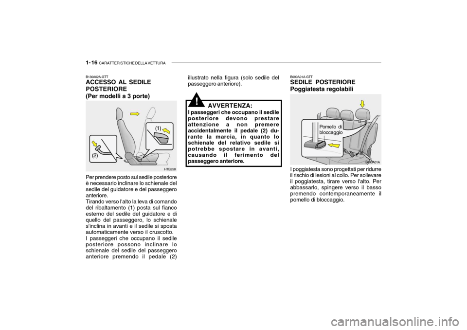 Hyundai Accent 2004  Manuale del proprietario (in Italian) 1- 16  CARATTERISTICHE DELLA VETTURA
B090A01A
B090A01A-GTT SEDILE POSTERIORE Poggiatesta regolabili I poggiatesta sono progettati per ridurre il rischio di lesioni al collo. Per sollevare il poggiates
