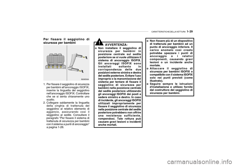 Hyundai Accent 2004 Manuale del proprietario (in Italian) CARATTERISTICHE DELLA VETTURA 1- 29
Per fissare il seggiolino di sicurezza per bambini
1. Per fissare il seggiolino di sicurezza per bambini allancoraggio ISOFIX, inserire la linguetta del seggioli Hyundai Accent 2004 Manuale del proprietario (in Italian) CARATTERISTICHE DELLA VETTURA 1- 29
Per fissare il seggiolino di sicurezza per bambini
1. Per fissare il seggiolino di sicurezza per bambini allancoraggio ISOFIX, inserire la linguetta del seggioli