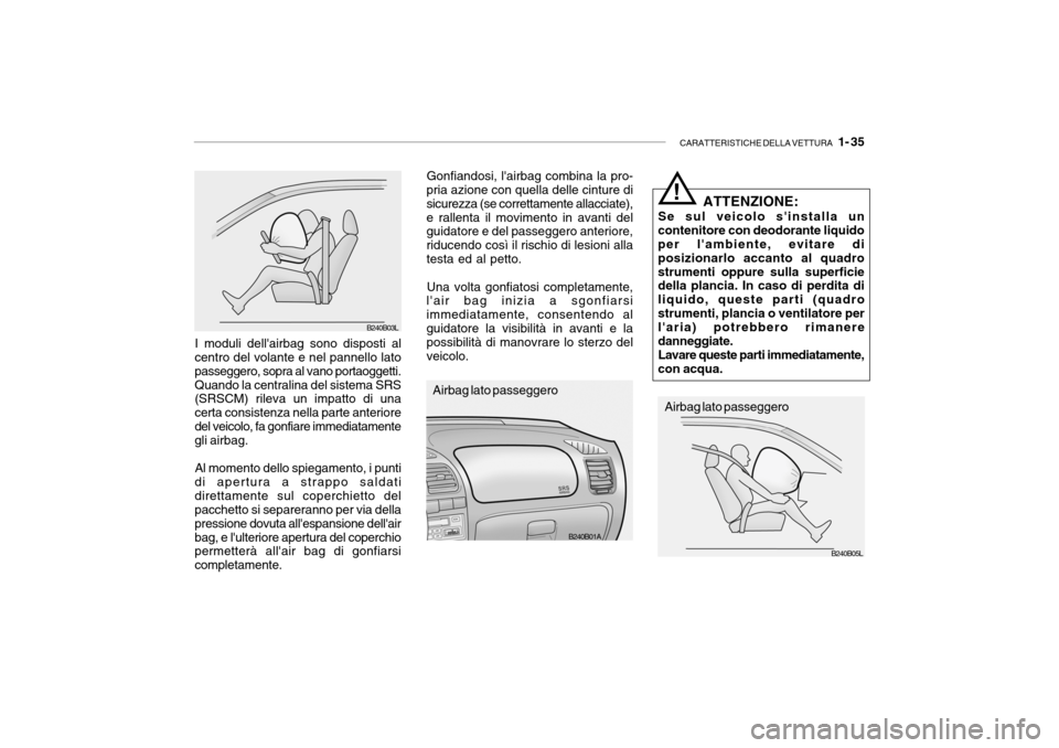 Hyundai Accent 2004  Manuale del proprietario (in Italian) CARATTERISTICHE DELLA VETTURA   1- 35
B240B01A
B240B05L
ATTENZIONE:
Se sul veicolo sinstalla un
contenitore con deodorante liquido per lambiente, evitare di posizionarlo accanto al quadrostrumenti o