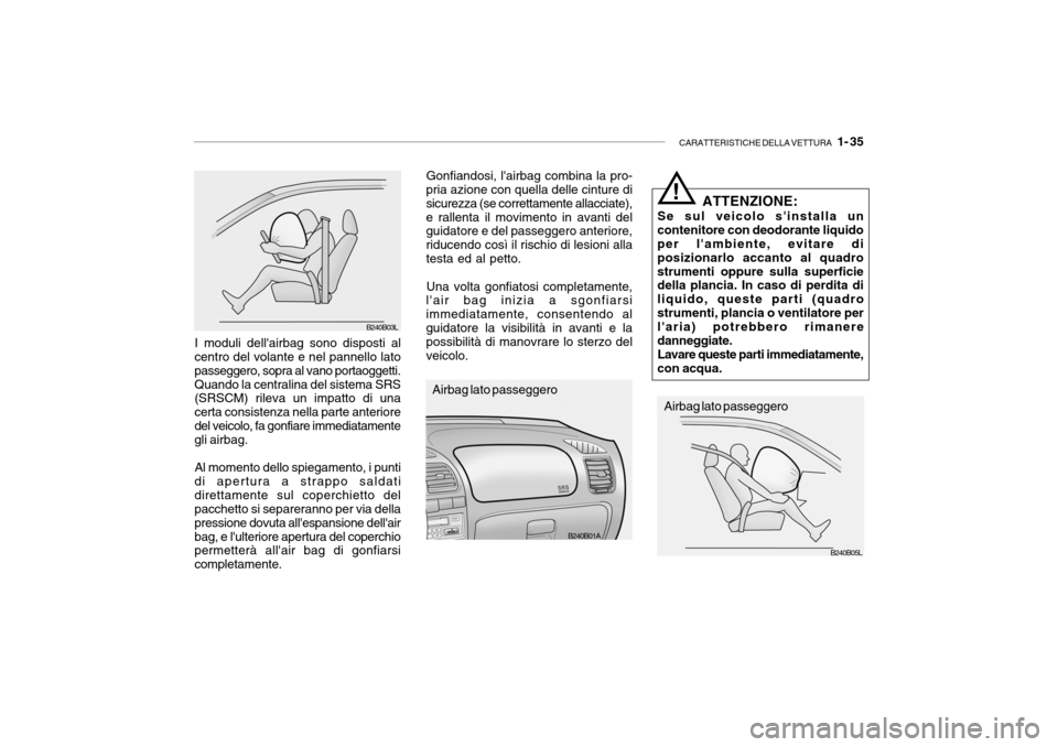 Hyundai Accent 2004 Manuale del proprietario (in Italian) CARATTERISTICHE DELLA VETTURA 1- 35
B240B01A
B240B05L
ATTENZIONE:
Se sul veicolo sinstalla un
contenitore con deodorante liquido per lambiente, evitare di posizionarlo accanto al quadrostrumenti o Hyundai Accent 2004 Manuale del proprietario (in Italian) CARATTERISTICHE DELLA VETTURA 1- 35
B240B01A
B240B05L
ATTENZIONE:
Se sul veicolo sinstalla un
contenitore con deodorante liquido per lambiente, evitare di posizionarlo accanto al quadrostrumenti o