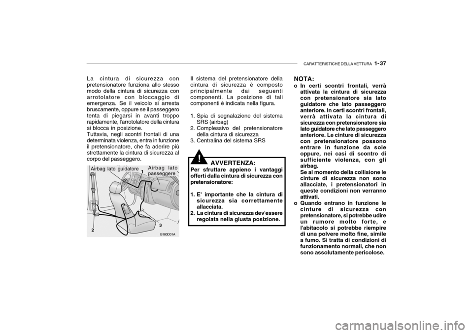 Hyundai Accent 2004  Manuale del proprietario (in Italian) CARATTERISTICHE DELLA VETTURA   1- 37
La cintura di sicurezza con pretensionatore funziona allo stesso modo della cintura di sicurezza conarrotolatore con bloccaggio di emergenza. Se il veicolo si arr