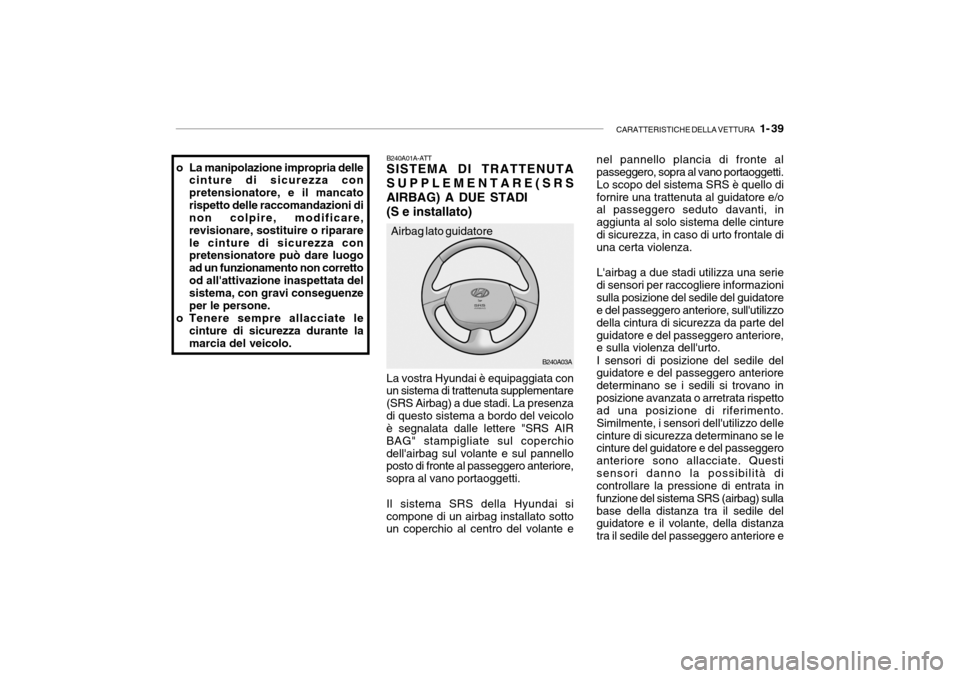 Hyundai Accent 2004 Manuale del proprietario (in Italian) CARATTERISTICHE DELLA VETTURA 1- 39
B240A03A
B240A01A-ATT SISTEMA DI TRATTENUTA SUPPLEMENTARE(SRSAIRBAG) A DUE STADI (S e installato) La vostra Hyundai è equipaggiata con
un sistema di trattenuta s Hyundai Accent 2004 Manuale del proprietario (in Italian) CARATTERISTICHE DELLA VETTURA 1- 39
B240A03A
B240A01A-ATT SISTEMA DI TRATTENUTA SUPPLEMENTARE(SRSAIRBAG) A DUE STADI (S e installato) La vostra Hyundai è equipaggiata con
un sistema di trattenuta s