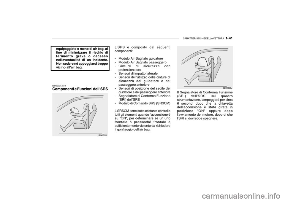 Hyundai Accent 2004  Manuale del proprietario (in Italian) CARATTERISTICHE DELLA VETTURA   1- 41
equipaggiato o meno di air bag, al fine di minimizzare il rischio di ferimento grave o decesso nelleventualiltà di un incidente.Non sedere né appogglarsi tropp