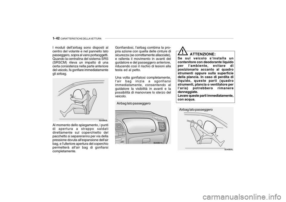 Hyundai Accent 2004  Manuale del proprietario (in Italian) 1- 42  CARATTERISTICHE DELLA VETTURA
B240B01A
B240B05L
ATTENZIONE:
Se sul veicolo sinstalla un contenitore con deodorante liquido per lambiente, evitare di posizionarlo accanto al quadrostrumenti op