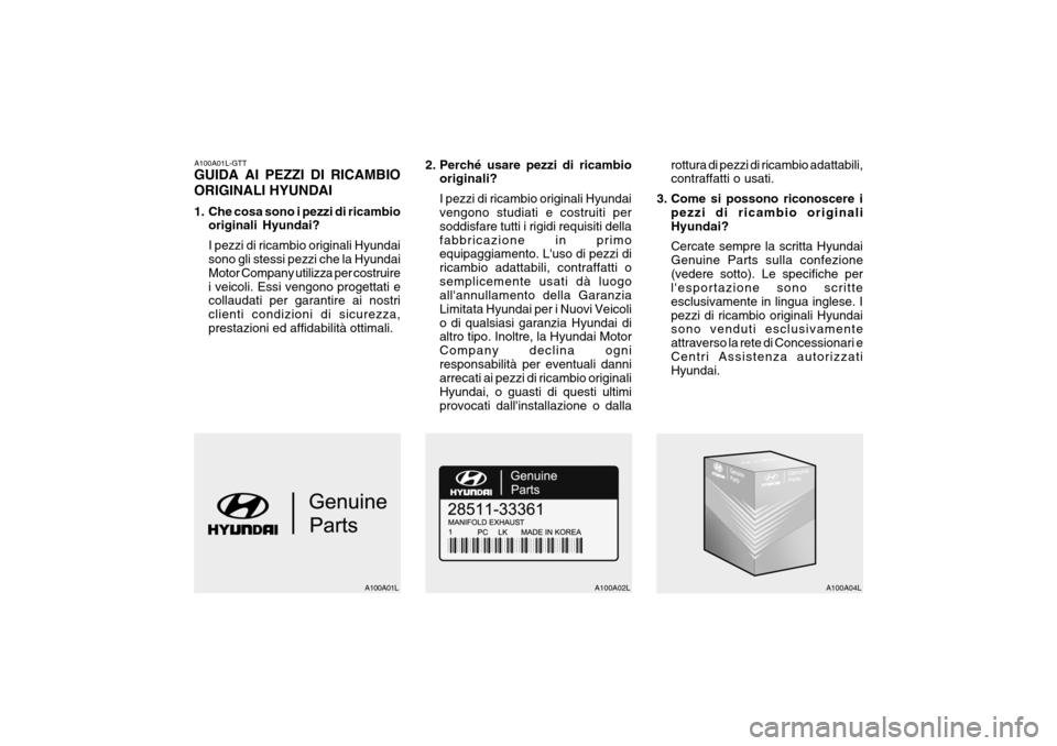 Hyundai Accent 2004 Manuale del proprietario (in Italian) A100A01L-GTT GUIDA AI PEZZI DI RICAMBIO ORIGINALI HYUNDAI
1. Che cosa sono i pezzi di ricambiooriginali Hyundai? I pezzi di ricambio originali Hyundai sono gli stessi pezzi che la Hyundai Motor Compa Hyundai Accent 2004 Manuale del proprietario (in Italian) A100A01L-GTT GUIDA AI PEZZI DI RICAMBIO ORIGINALI HYUNDAI
1. Che cosa sono i pezzi di ricambiooriginali Hyundai? I pezzi di ricambio originali Hyundai sono gli stessi pezzi che la Hyundai Motor Compa