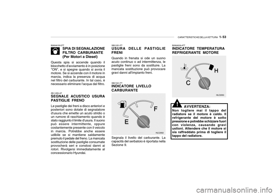 Hyundai Accent 2004  Manuale del proprietario (in Italian) CARATTERISTICHE DELLA VETTURA   1- 53
B265A01B-GTT
SPIA DI SEGNALAZIONE FILTRO CARBURANTE (Per Motori a Diesel)
Questa spia si accende quando il blocchetto davviamento è in posizione "ON", e si speg