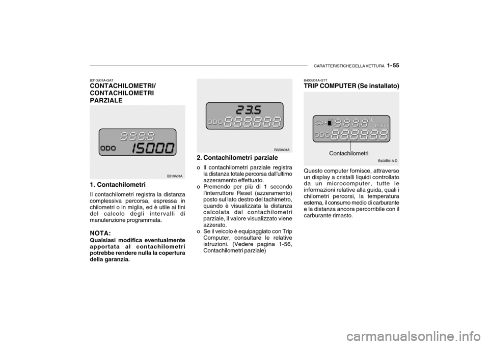 Hyundai Accent 2004  Manuale del proprietario (in Italian) CARATTERISTICHE DELLA VETTURA   1- 55
B310A01A B320A01A
Contachilometri
B400B01A-GTT TRIP COMPUTER (Se installato)
B310B01A-GATCONTACHILOMETRI/ CONTACHILOMETRIPARZIALE 1. Contachilometri Il contachilo