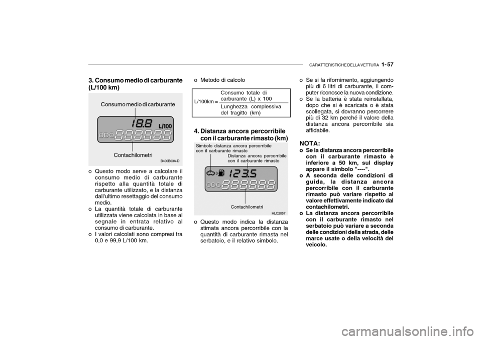 Hyundai Accent 2004  Manuale del proprietario (in Italian) CARATTERISTICHE DELLA VETTURA   1- 57
B400B03A-D
3. Consumo medio di carburante (L/100 km)
o Questo modo serve a calcolare il consumo medio di carburante rispetto alla quantità totale dicarburante ut