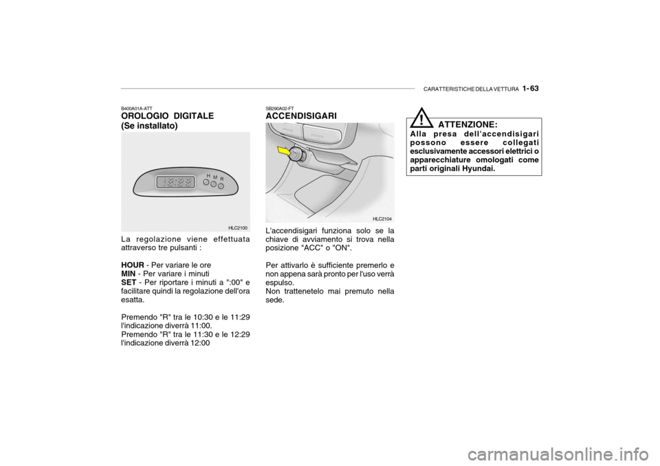 Hyundai Accent 2004  Manuale del proprietario (in Italian) CARATTERISTICHE DELLA VETTURA   1- 63
SB290A02-FT ACCENDISIGARI Laccendisigari funziona solo se la
chiave di avviamento si trova nella posizione "ACC" o "ON".
Per attivarlo è sufficiente premerlo e
