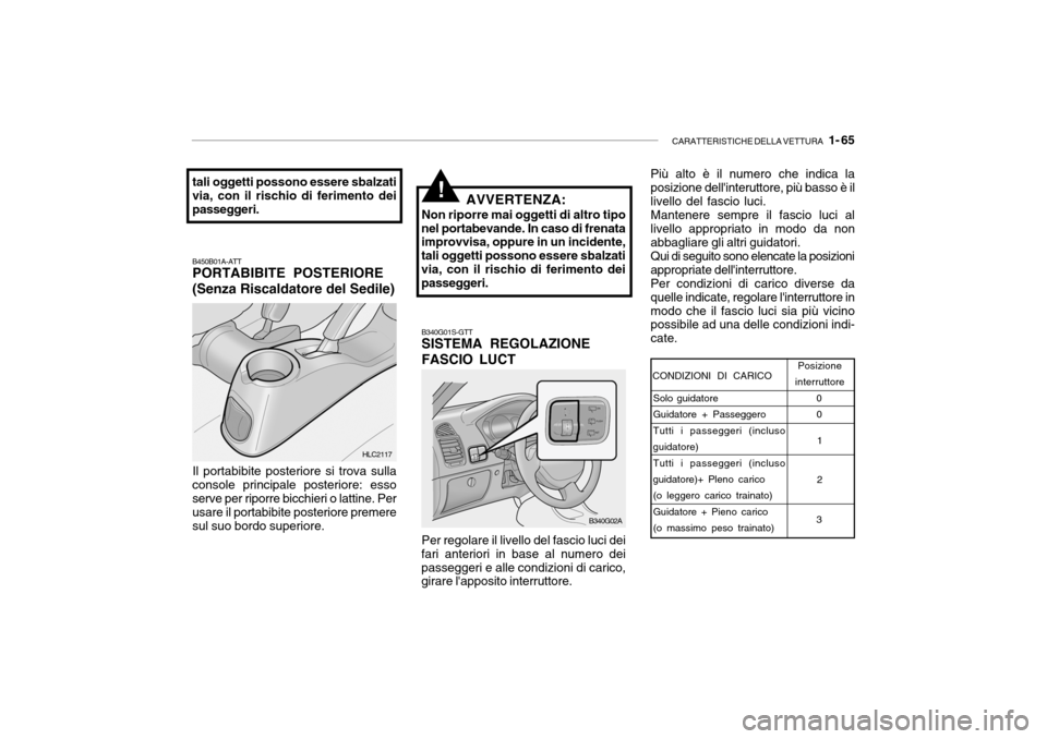 Hyundai Accent 2004  Manuale del proprietario (in Italian) CARATTERISTICHE DELLA VETTURA   1- 65
B340G01S-GTT SISTEMA REGOLAZIONE FASCIO LUCT
B450B01A-ATT PORTABIBITE POSTERIORE (Senza Riscaldatore del Sedile)
Il portabibite posteriore si trova sulla
console 