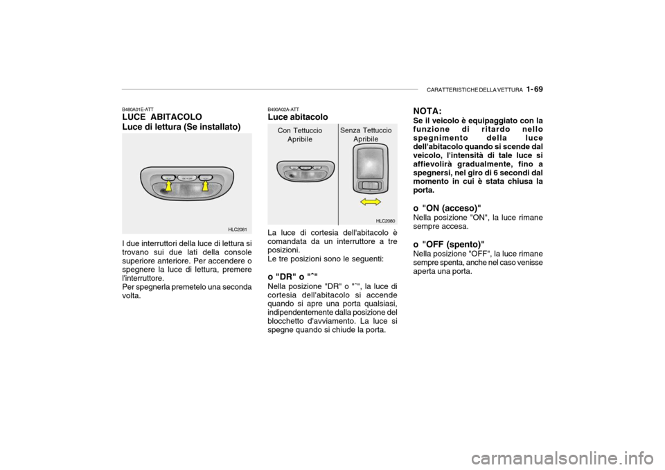 Hyundai Accent 2004  Manuale del proprietario (in Italian) CARATTERISTICHE DELLA VETTURA   1- 69
HLC2080
HLC2081
B480A01E-ATT LUCE ABITACOLO Luce di lettura (Se installato) I due interruttori della luce di lettura si trovano sui due lati della consolesuperior