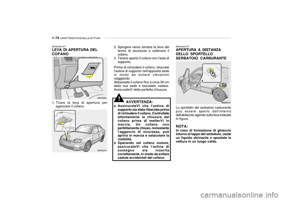 Hyundai Accent 2004  Manuale del proprietario (in Italian) 1- 74  CARATTERISTICHE DELLA VETTURA
AVVERTENZA:
o AssicurateVi che lastina di supporto sia stata rilasciata prima di richiudere il cofano. Controllate attentamente la chiusura del cofano prima di me
