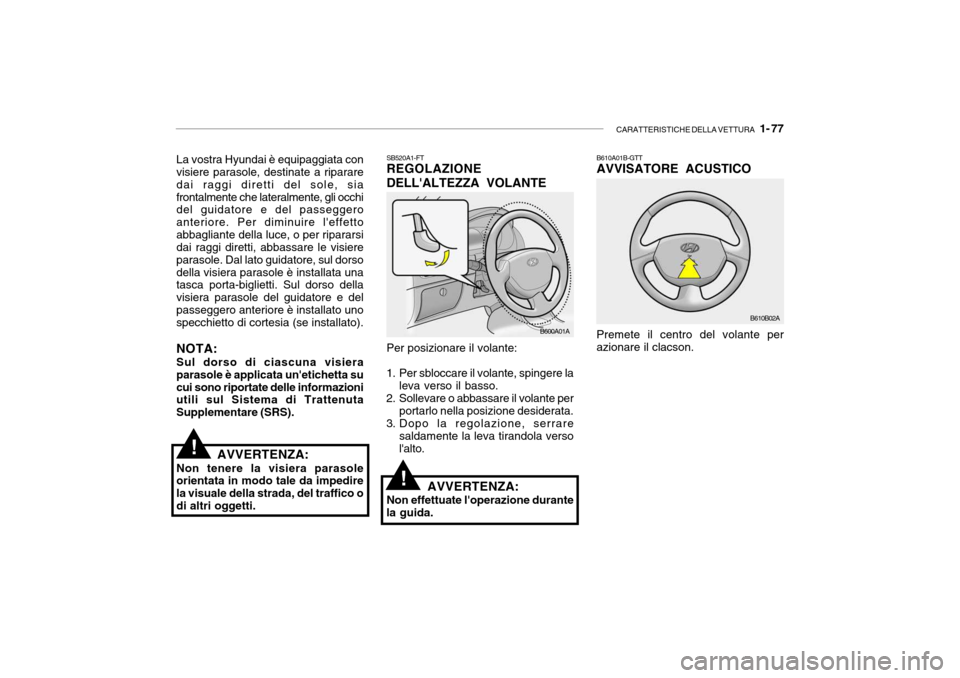 Hyundai Accent 2004  Manuale del proprietario (in Italian) CARATTERISTICHE DELLA VETTURA   1- 77
La vostra Hyundai è equipaggiata con visiere parasole, destinate a riparare dai raggi diretti del sole, siafrontalmente che lateralmente, gli occhi del guidatore