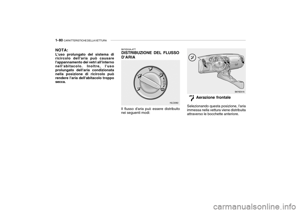 Hyundai Accent 2004 Manuale del proprietario (in Italian) 1- 80 CARATTERISTICHE DELLA VETTURA
B670D03A-ATT DISTRIBUZIONE DEL FLUSSO DARIA
Il flusso daria può essere distribuito nei seguenti modi: Aerazione frontale
Selezionando questa posizione, laria
i Hyundai Accent 2004 Manuale del proprietario (in Italian) 1- 80 CARATTERISTICHE DELLA VETTURA
B670D03A-ATT DISTRIBUZIONE DEL FLUSSO DARIA
Il flusso daria può essere distribuito nei seguenti modi: Aerazione frontale
Selezionando questa posizione, laria
i