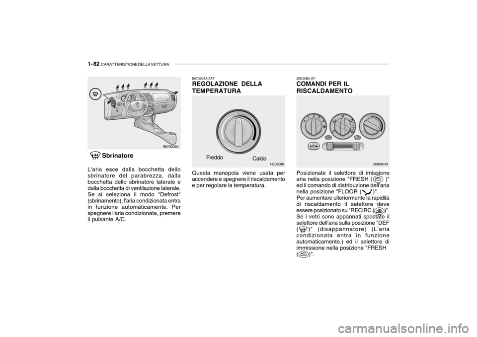 Hyundai Accent 2004 Manuale del proprietario (in Italian) 1- 82 CARATTERISTICHE DELLA VETTURA
ZB430B2-AT COMANDI PER IL RISCALDAMENTO
Sbrinatore
Laria esce dalla bocchetta dello sbrinatore del parabrezza, dallabocchetta dello sbrinatore laterale e dalla bo Hyundai Accent 2004 Manuale del proprietario (in Italian) 1- 82 CARATTERISTICHE DELLA VETTURA
ZB430B2-AT COMANDI PER IL RISCALDAMENTO
Sbrinatore
Laria esce dalla bocchetta dello sbrinatore del parabrezza, dallabocchetta dello sbrinatore laterale e dalla bo
