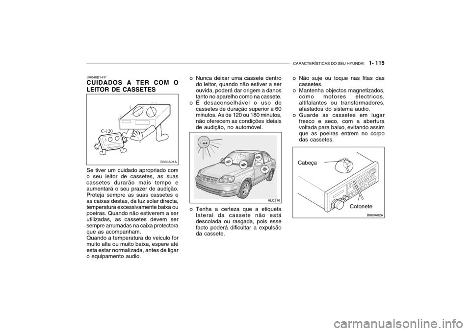 Hyundai Accent 2004  Manual do proprietário (in Portuguese) CARACTERÍSTICAS DO SEU HYUNDAI   1- 115
Cotonete
Cabeça
o Não suje ou toque nas fitas das
cassetes.
o Mantenha objectos magnetizados, como motores electricos, altifalantes ou transformadores,afasta