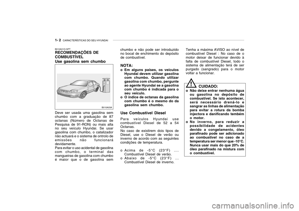 Hyundai Accent 2004  Manual do proprietário (in Portuguese) 1- 2  CARACTERÍSTICAS DO SEU HYUNDAI
chumbo e não pode ser introduzido no bocal de enchimento do depósito de combustível.
NOTA:
o Em alguns países, os veículos Hyundai devem utilizar gasolina co