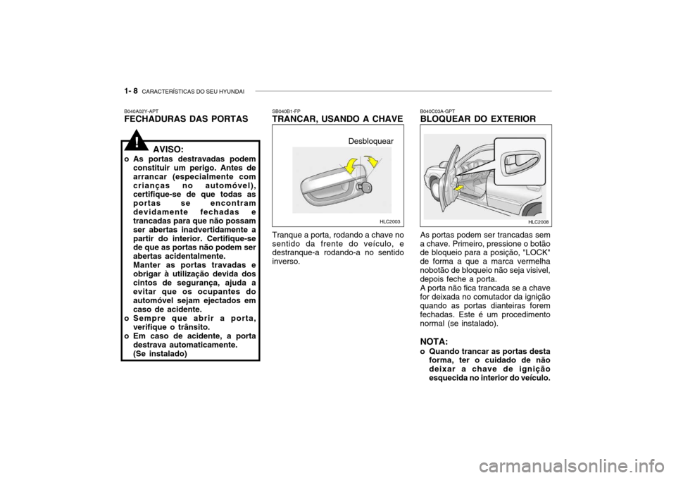 Hyundai Accent 2004  Manual do proprietário (in Portuguese) 1- 8  CARACTERÍSTICAS DO SEU HYUNDAI
As portas podem ser trancadas sem
a chave. Primeiro, pressione o botão de bloqueio para a posição, "LOCK" de forma a que a marca vermelhanobotão de bloqueio n