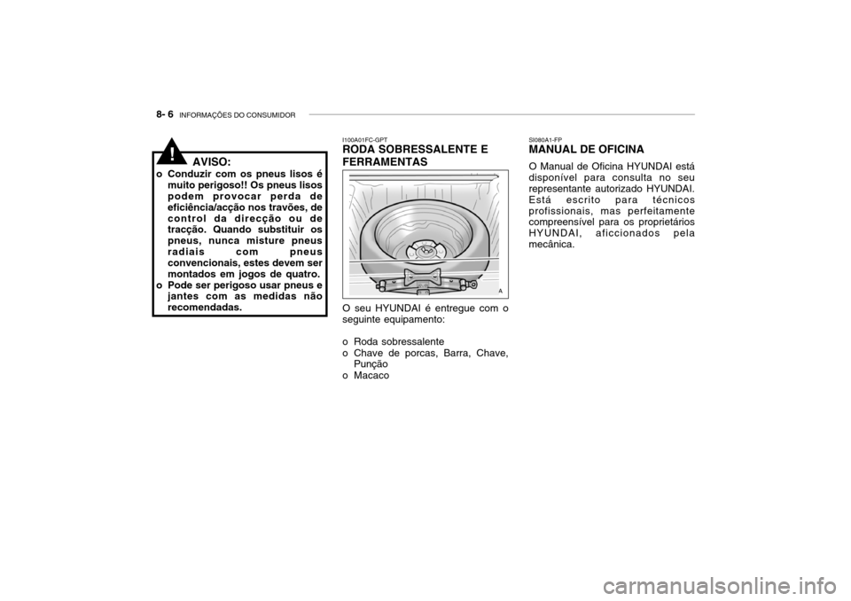 Hyundai Accent 2004 Manual do proprietário (in Portuguese) 8- 6 INFORMAÇÕES DO CONSUMIDOR
I100A01FC-GPT RODA SOBRESSALENTE E FERRAMENTAS SI080A1-FP MANUAL DE OFICINA
O Manual de Oficina HYUNDAI está
disponível para consulta no seu representante autorizad Hyundai Accent 2004 Manual do proprietário (in Portuguese) 8- 6 INFORMAÇÕES DO CONSUMIDOR
I100A01FC-GPT RODA SOBRESSALENTE E FERRAMENTAS SI080A1-FP MANUAL DE OFICINA
O Manual de Oficina HYUNDAI está
disponível para consulta no seu representante autorizad