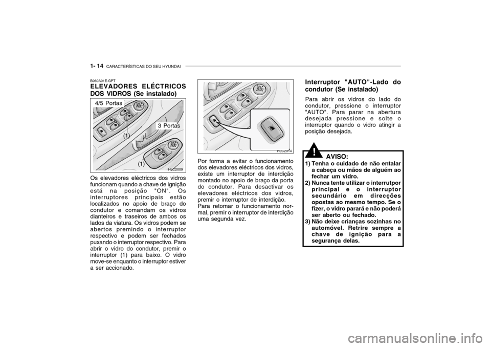 Hyundai Accent 2004  Manual do proprietário (in Portuguese) 1- 14  CARACTERÍSTICAS DO SEU HYUNDAI
B060A01E-GPT ELEVADORES ELÉCTRICOS
DOS VIDROS (Se instalado)
Os elevadores eléctricos dos vidros
funcionam quando a chave de ignição está na posição "ON".