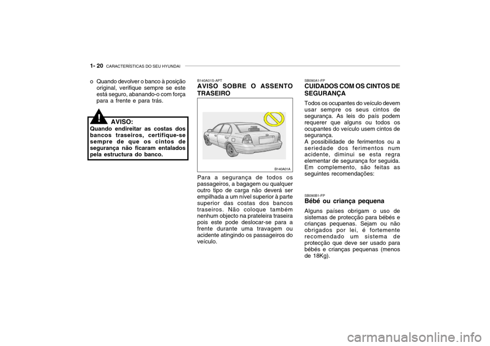 Hyundai Accent 2004 Manual do proprietário (in Portuguese) 1- 20 CARACTERÍSTICAS DO SEU HYUNDAI
SB090A1-FP CUIDADOS COM OS CINTOS DE SEGURANÇA Todos os ocupantes do veículo devem usar sempre os seus cintos de segurança. As leis do país podem requerer qu Hyundai Accent 2004 Manual do proprietário (in Portuguese) 1- 20 CARACTERÍSTICAS DO SEU HYUNDAI
SB090A1-FP CUIDADOS COM OS CINTOS DE SEGURANÇA Todos os ocupantes do veículo devem usar sempre os seus cintos de segurança. As leis do país podem requerer qu
