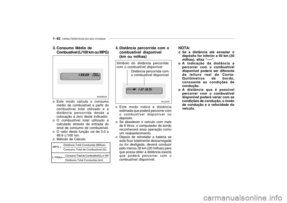 Hyundai Accent 2004  Manual do proprietário (in Portuguese) 1- 62  CARACTERÍSTICAS DO SEU HYUNDAI
Consumo Total de Combustível (L) x 100 Distância Total Conduzida (km)
MPG =
L/100km = Distância Total Conduzida (Milhas) Consumo Total de Combustível (G)
B40