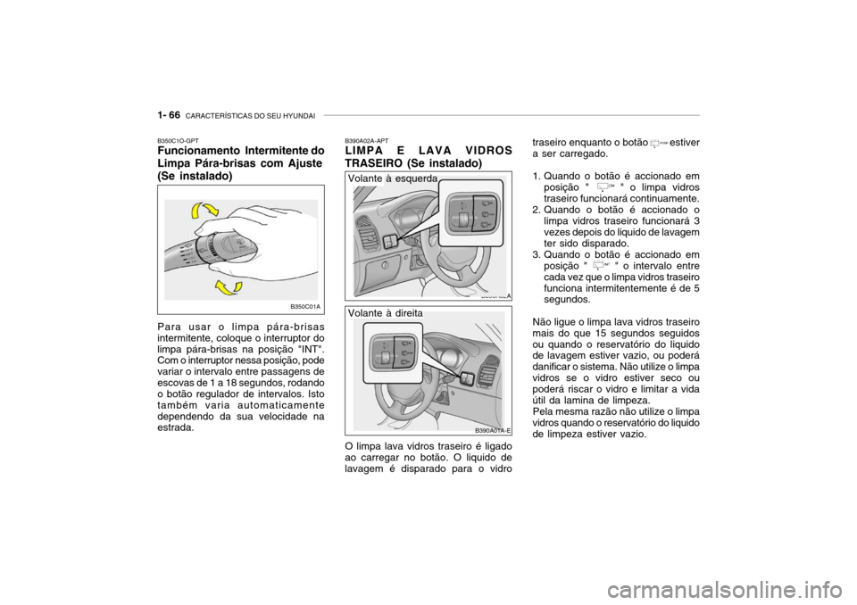 Hyundai Accent 2004  Manual do proprietário (in Portuguese) 1- 66  CARACTERÍSTICAS DO SEU HYUNDAI
traseiro enquanto o botão        estiver a ser carregado. 
1. Quando o botão é accionado em
posição "     " o limpa vidros traseiro funcionará continuament