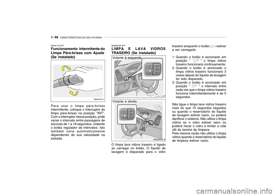 Hyundai Accent 2004 Manual do proprietário (in Portuguese) 1- 66 CARACTERÍSTICAS DO SEU HYUNDAI
traseiro enquanto o botão estiver a ser carregado.
1. Quando o botão é accionado em
posição " " o limpa vidros traseiro funcionará continuament Hyundai Accent 2004 Manual do proprietário (in Portuguese) 1- 66 CARACTERÍSTICAS DO SEU HYUNDAI
traseiro enquanto o botão estiver a ser carregado.
1. Quando o botão é accionado em
posição " " o limpa vidros traseiro funcionará continuament