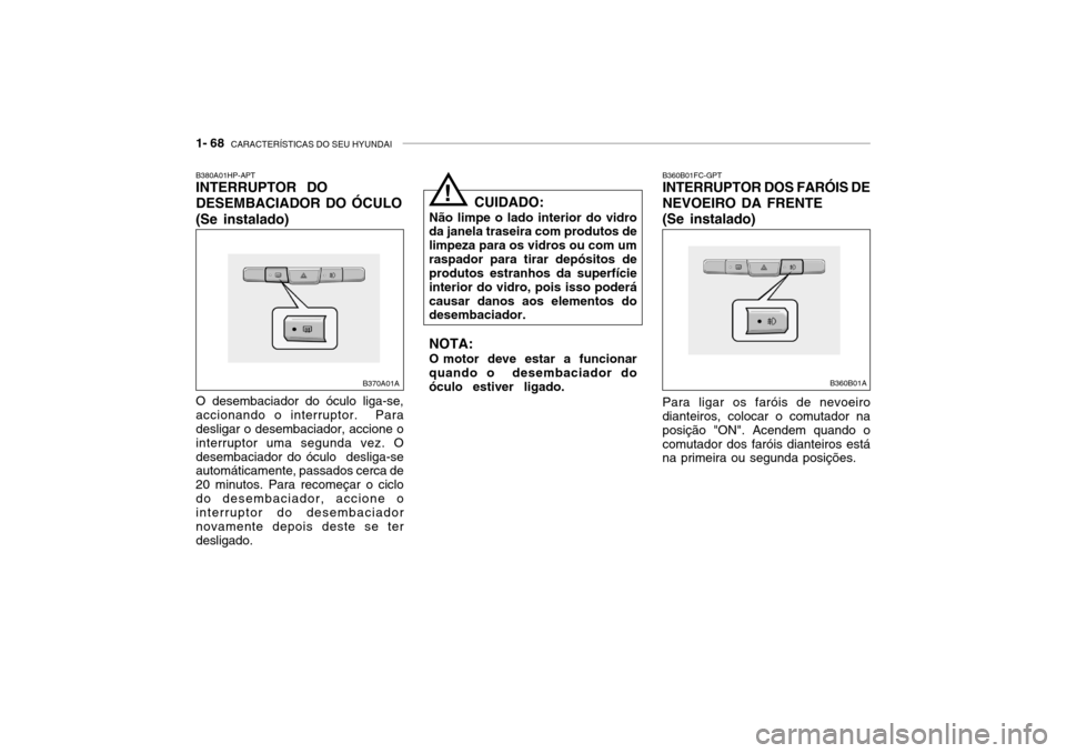 Hyundai Accent 2004  Manual do proprietário (in Portuguese) 1- 68  CARACTERÍSTICAS DO SEU HYUNDAI
B360B01FC-GPT INTERRUPTOR DOS FARÓIS DE NEVOEIRO DA FRENTE (Se instalado) Para ligar os faróis de nevoeiro dianteiros, colocar o comutador na posição "ON". A