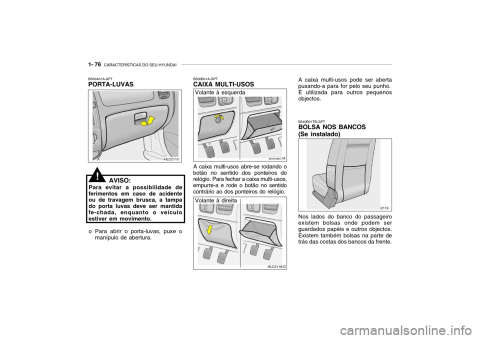 Hyundai Accent 2004  Manual do proprietário (in Portuguese) 1- 76  CARACTERÍSTICAS DO SEU HYUNDAI
!
HLC2110
B500A01A-APT PORTA-LUVAS
AVISO:
Para evitar a possibilidade de
ferimentos em caso de acidenteou de travagem brusca, a tampa do porta luvas deve ser man
