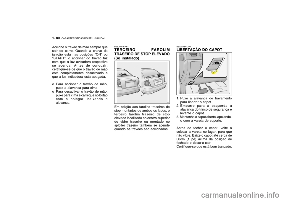 Hyundai Accent 2004  Manual do proprietário (in Portuguese) 1- 80  CARACTERÍSTICAS DO SEU HYUNDAI
B550A01Y-APT TERCEIRO FAROLIM TRASEIRO DE STOP ELEVADO(Se instalado)
Em adição aos farolins traseiros de
stop montados de ambos os lados, o terceiro farolim tr