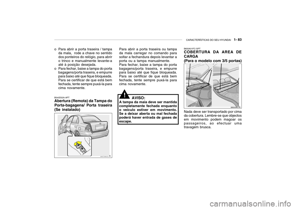 Hyundai Accent 2004  Manual do proprietário (in Portuguese) CARACTERÍSTICAS DO SEU HYUNDAI   1- 83
B540D01A
!
o Para abrir a porta traseira / tampa
da mala,  rode a chave no sentido dos ponteiros do relógio, para abriro trinco e manualmente levante-a até à