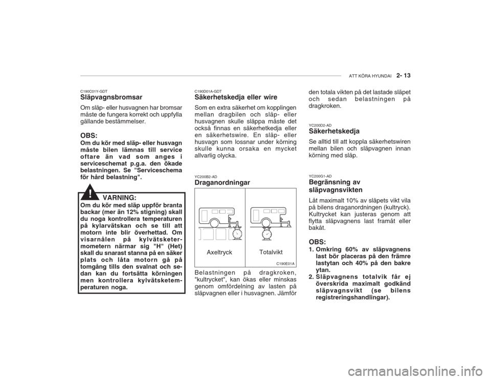 Hyundai Accent 2004  Ägarmanual (in Swedish) ATT KÖRA HYUNDAI   2- 13
C190C01Y-GDT Släpvagnsbromsar Om släp- eller husvagnen har bromsar måste de fungera korrekt och uppfyllagällande bestämmelser. OBS: Om du kör med släp- eller husvagn m