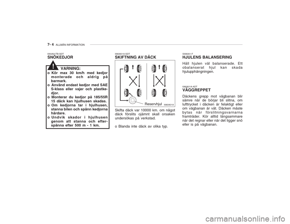 Hyundai Accent 2004  Ägarmanual (in Swedish) 7- 4  ALLMÄN INFORMATION
I060A01A
Skifta däck var 10000 km. om något däck förslits ojämnt skall orsaken undersökas på verkstad. o Blanda inte däck av olika typ.
I060A01A-GDT SKIFTNING AV DÄC