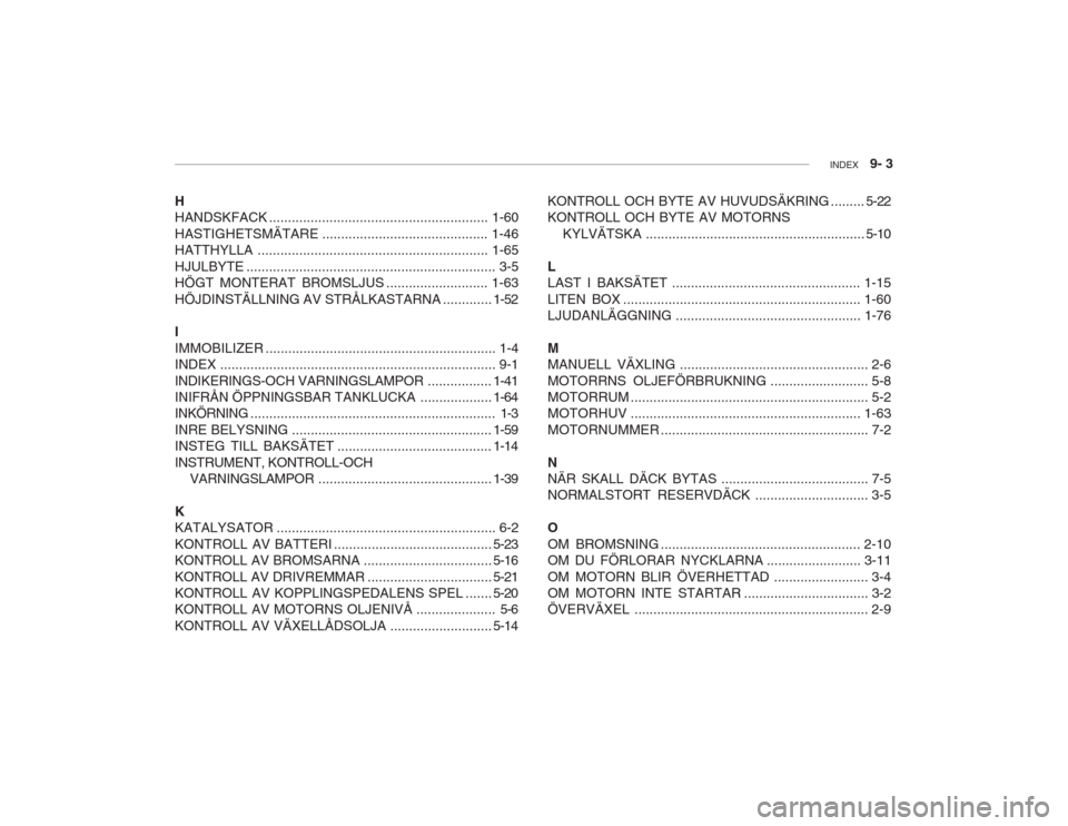 Hyundai Accent 2004  Ägarmanual (in Swedish) INDEX   9- 3
KONTROLL OCH BYTE  AV HUVUDSÄKRING ......... 5-22
KONTROLL OCH BYTE AV MOTORNS
KYLVÄTSKA .......................................................... 5-10
L LAST I BAKSÄTET .............