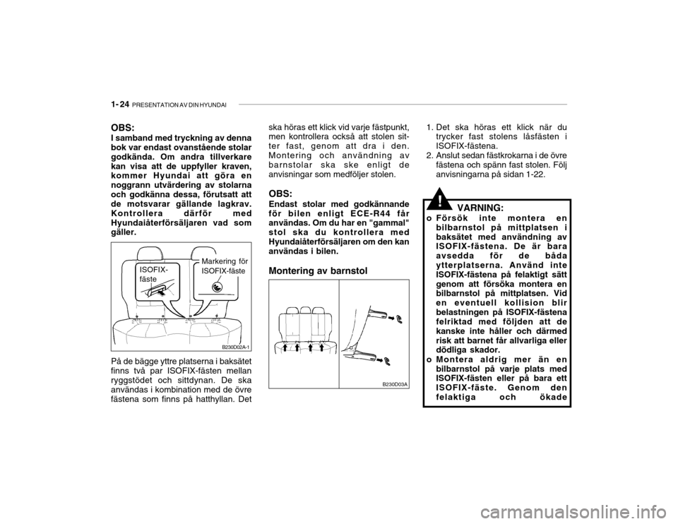 Hyundai Accent 2004  Ägarmanual (in Swedish) 1- 24  PRESENTATION AV DIN HYUNDAI
ISOFIX- fäste
OBS: I samband med tryckning av denna bok var endast ovanstående stolar godkända. Om andra tillverkarekan visa att de uppfyller kraven, kommer Hyund