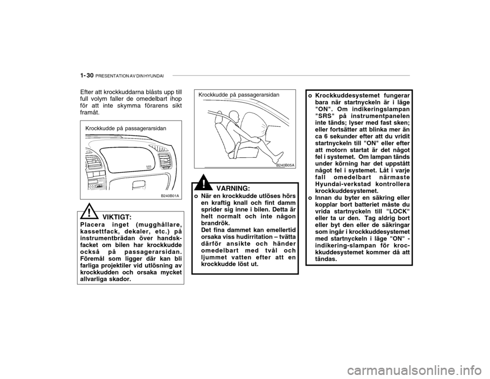 Hyundai Accent 2004  Ägarmanual (in Swedish) 1- 30  PRESENTATION AV DIN HYUNDAI
B240B05A
o Krockkuddesystemet fungerar
bara när startnyckeln är i läge "ON". Om indikeringslampan"SRS" på instrumentpanelen inte tänds; lyser med fast sken; ell