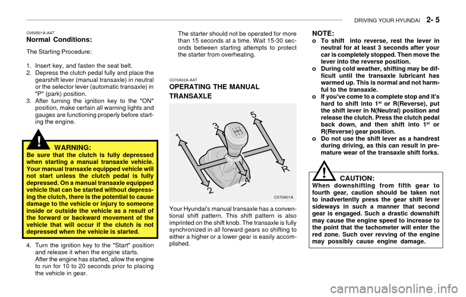 Hyundai Accent 2003 Owners Manual DRIVING YOUR HYUNDAI 2- 5
The starter should not be operated for more
than 15 seconds at a time. Wait 15-30 sec-
onds between starting attempts to protect
the starter from overheating.C050B01A-AATNo Hyundai Accent 2003 Owners Manual DRIVING YOUR HYUNDAI 2- 5
The starter should not be operated for more
than 15 seconds at a time. Wait 15-30 sec-
onds between starting attempts to protect
the starter from overheating.C050B01A-AATNo